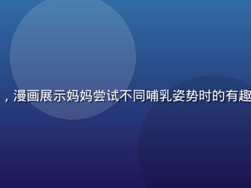 奶水漫画哺乳姿势篇，漫画展示妈妈尝试不同哺乳姿势时的有趣表情，色调明亮可爱