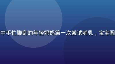奶水漫画新手妈妈初体验系列封面，画面中手忙脚乱的年轻妈妈第一次尝试哺乳，宝宝圆嘟嘟的脸蛋贴近胸口，背景是温馨婴儿房