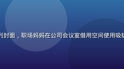 奶水漫画职场妈妈背奶日记系列封面，职场妈妈在公司会议室借用空间使用吸奶器的真实场景，画风幽默温暖